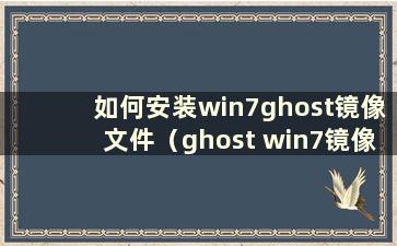 如何安装win7ghost镜像文件（ghost win7镜像下载）